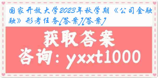 国家开放大学2023年秋学期《公司金融》形考任务[答案][答案]