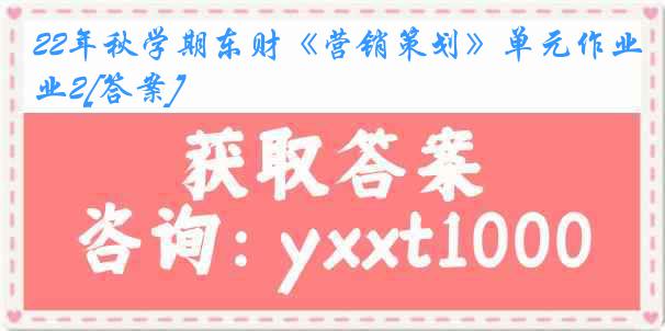 22年秋学期东财《营销策划》单元作业2[答案]