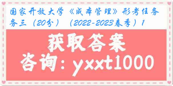 国家开放大学《成本管理》形考任务三（20分）（2022-2023春季）1