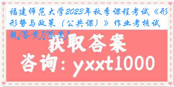 福建师范大学2023年秋季课程考试《形势与政策（公共课）》作业考核试题[答案][答案]