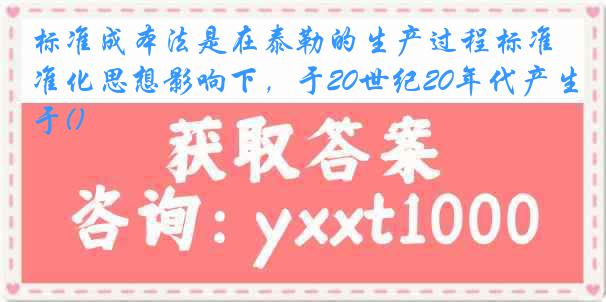 标准成本法是在泰勒的生产过程标准化思想影响下，于20世纪20年代产生于()
