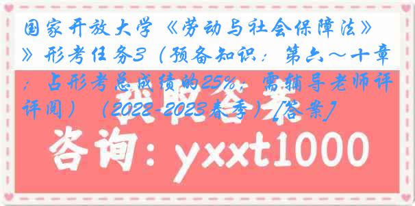 国家开放大学《劳动与社会保障法》形考任务3（预备知识：第六～十章；占形考总成绩的25%；需辅导老师评阅）（2022-2023春季）[答案]