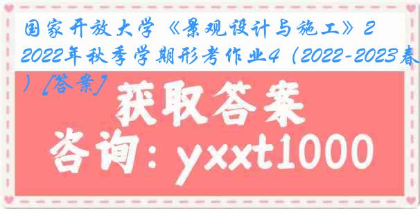 国家开放大学《景观设计与施工》2022年秋季学期形考作业4（2022-2023春季）[答案]