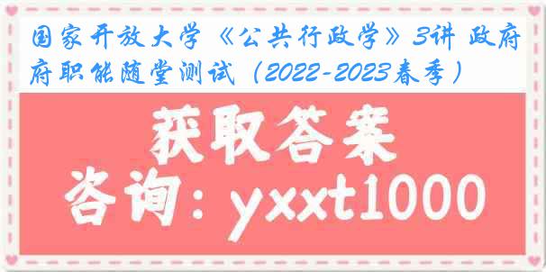 国家开放大学《公共行政学》3讲 政府职能随堂测试（2022-2023春季）