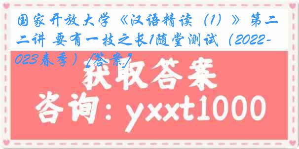 国家开放大学《汉语精读（1）》第二讲 要有一技之长1随堂测试（2022-2023春季）[答案]