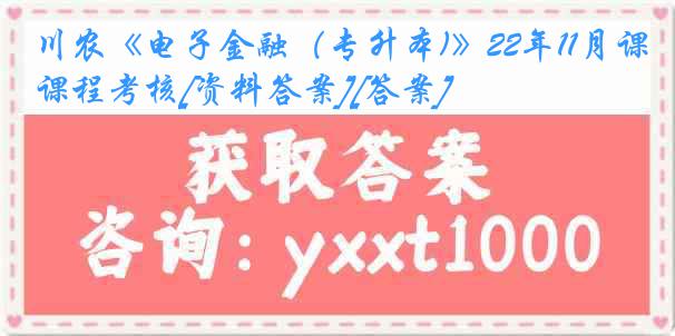 川农《电子金融（专升本)》22年11月课程考核[资料答案][答案]