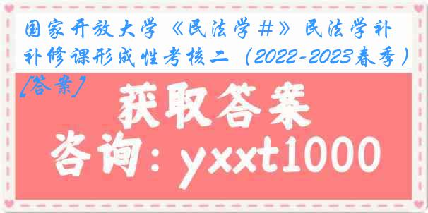 国家开放大学《民法学＃》民法学补修课形成性考核二（2022-2023春季）[答案]