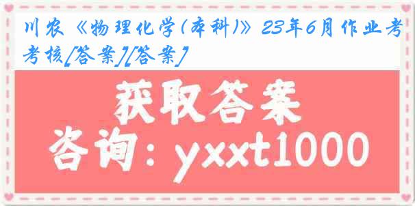 川农《物理化学(本科)》23年6月作业考核[答案][答案]