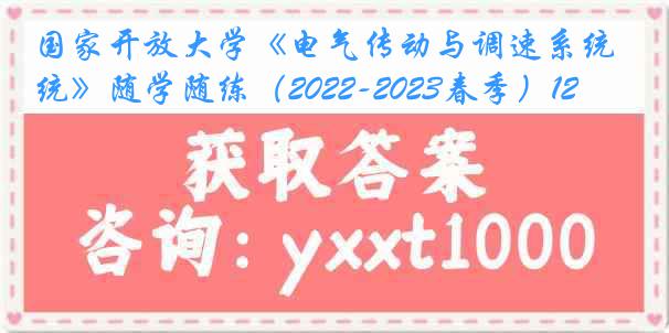 国家开放大学《电气传动与调速系统》随学随练（2022-2023春季）12