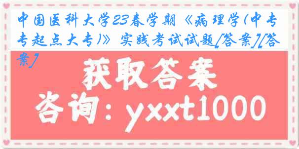 中国医科大学23春学期《病理学(中专起点大专)》实践考试试题[答案][答案]