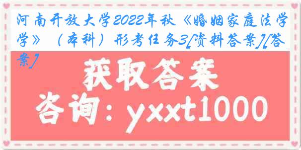 河南开放大学2022年秋《婚姻家庭法学》（本科）形考任务3[资料答案][答案]