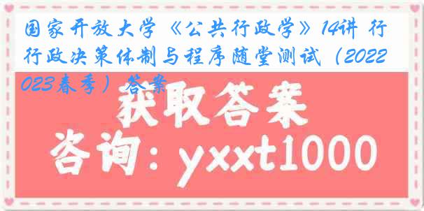 国家开放大学《公共行政学》14讲 行政决策体制与程序随堂测试（2022-2023春季）答案