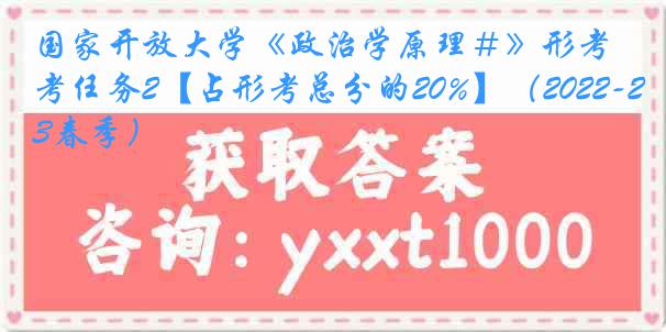 国家开放大学《政治学原理#》形考任务2【占形考总分的20%】(2022-2023春季)