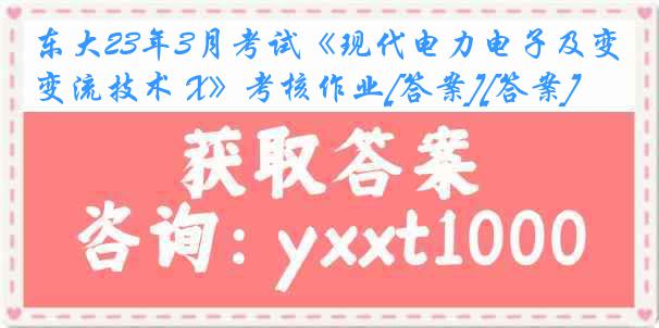 东大23年3月考试《现代电力电子及变流技术 X》考核作业[答案][答案]