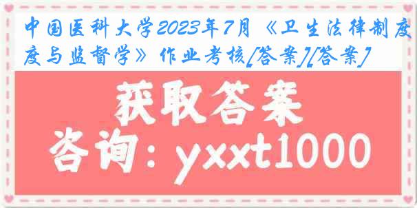 中国医科大学2023年7月《卫生法律制度与监督学》作业考核[答案][答案]