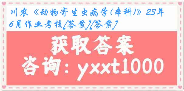 川农《动物寄生虫病学(本科)》23年6月作业考核[答案][答案]