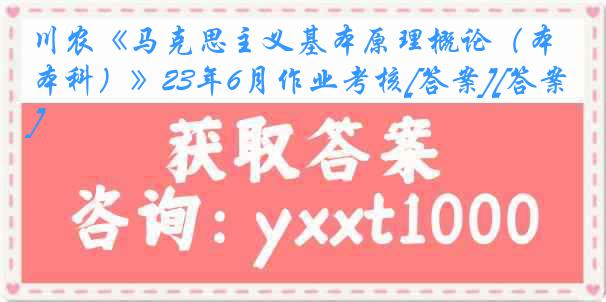 川农《马克思主义基本原理概论（本科）》23年6月作业考核[答案][答案]
