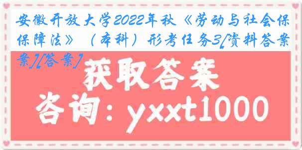 安徽开放大学2022年秋《劳动与社会保障法》（本科）形考任务3[资料答案][答案]