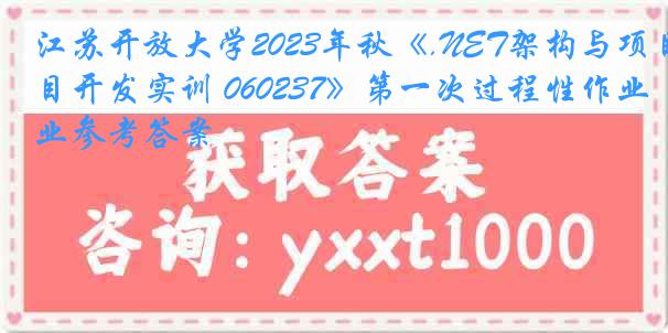 江苏开放大学2023年秋《.NET架构与项目开发实训 060237》第一次过程性作业参考答案