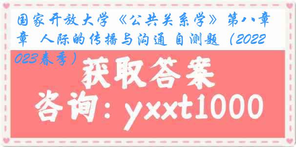 国家开放大学《公共关系学》第八章  人际的传播与沟通 自测题（2022-2023春季）