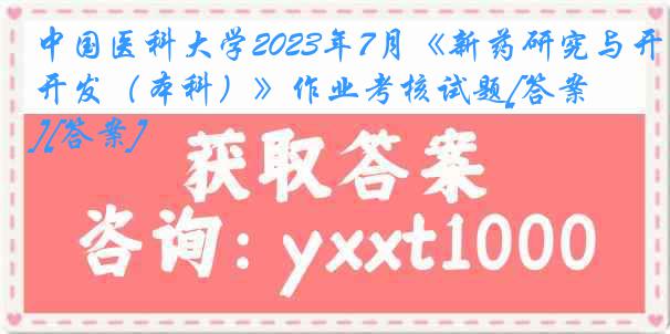 中国医科大学2023年7月《新药研究与开发（本科）》作业考核试题[答案][答案]