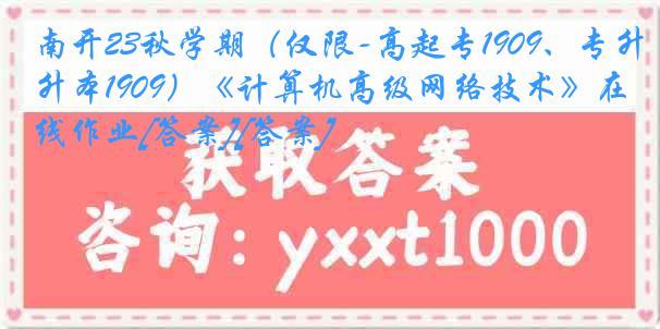 南开23秋学期（仅限-高起专1909、专升本1909）《计算机高级网络技术》在线作业[答案][答案]