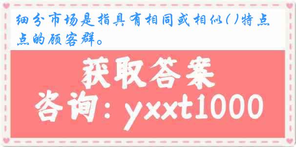 细分市场是指具有相同或相似( )特点的顾客群。