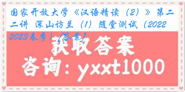 国家开放大学《汉语精读（2）》第二讲  深山访兰（1）随堂测试（2022-2023春季）[答案]