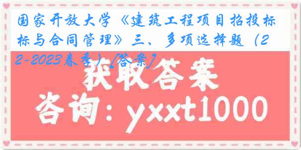国家开放大学《建筑工程项目招投标与合同管理》三、多项选择题（2022-2023春季）[答案]