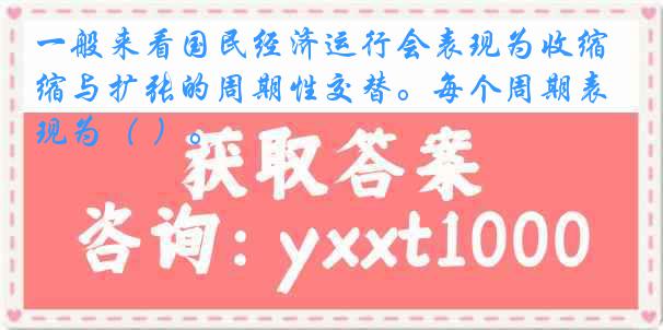 一般来看国民经济运行会表现为收缩与扩张的周期性交替。每个周期表现为（ ）。