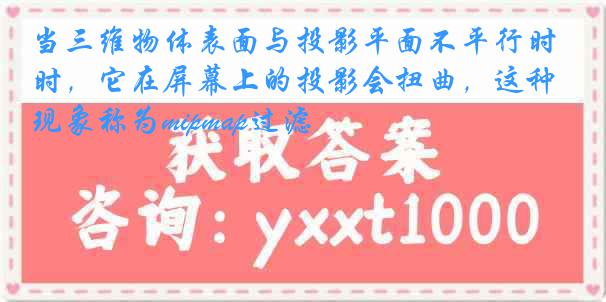 当三维物体表面与投影平面不平行时，它在屏幕上的投影会扭曲，这种现象称为mipmap过滤