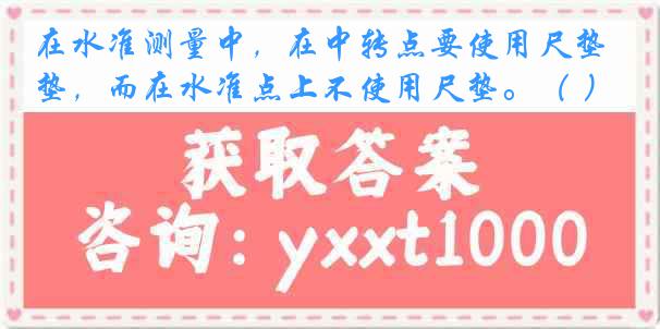 在水准测量中，在中转点要使用尺垫，而在水准点上不使用尺垫。（ ）