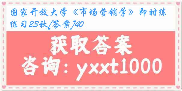 国家开放大学《市场营销学》即时练习23秋[答案]40