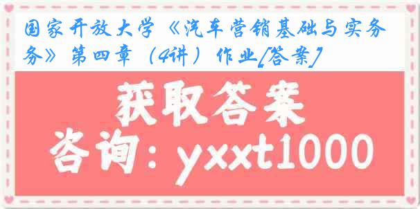 国家开放大学《汽车营销基础与实务》第四章（4讲）作业[答案]