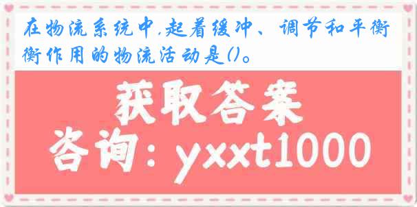 在物流系统中,起着缓冲、调节和平衡作用的物流活动是()。