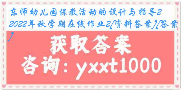 东师幼儿园保教活动的设计与指导2022年秋学期在线作业2[资料答案][答案]