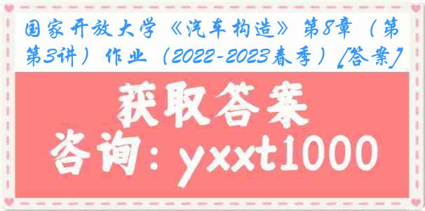 国家开放大学《汽车构造》第8章（第3讲）作业（2022-2023春季）[答案]