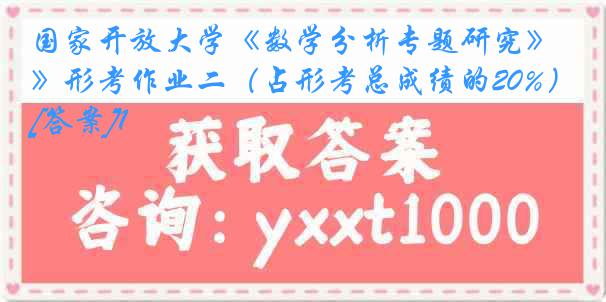 国家开放大学《数学分析专题研究》形考作业二（占形考总成绩的20%）[答案]1