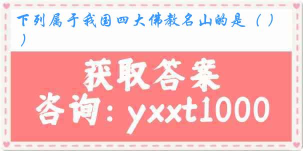 下列属于我国四大佛教名山的是（ ）