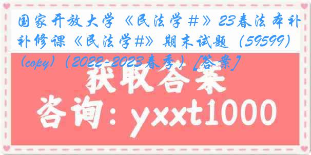 国家开放大学《民法学＃》23春法本补修课《民法学#》期末试题（59599） (copy)（2022-2023春季）[答案]