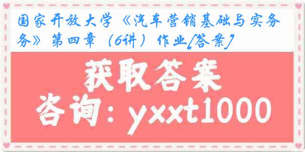 国家开放大学《汽车营销基础与实务》第四章（6讲）作业[答案]
