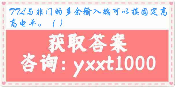 TTL与非门的多余输入端可以接固定高电平。（ ）