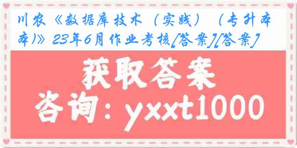 川农《数据库技术（实践）（专升本)》23年6月作业考核[答案][答案]