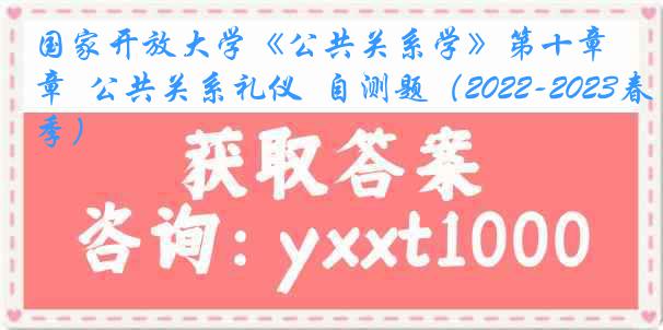 国家开放大学《公共关系学》第十章  公共关系礼仪  自测题（2022-2023春季）
