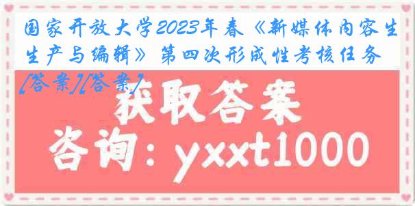 国家开放大学2023年春《新媒体内容生产与编辑》第四次形成性考核任务[答案][答案]