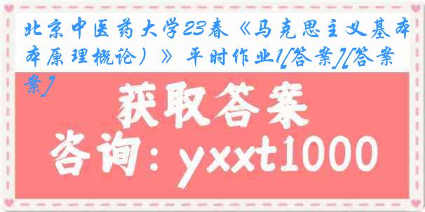 北京中医药大学23春《马克思主义基本原理概论）》平时作业1[答案][答案]