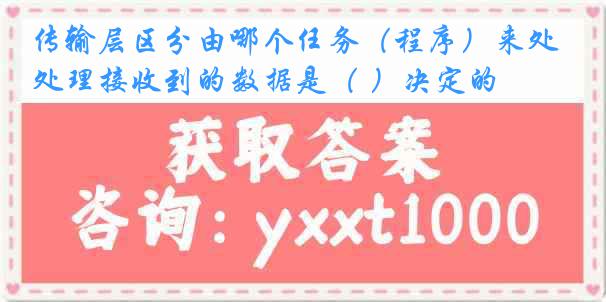 传输层区分由哪个任务（程序）来处理接收到的数据是（ ）决定的