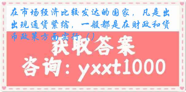在市场经济比较发达的国家，凡是出现通货紧缩，一般都是在财政和货币政策方面实行（）