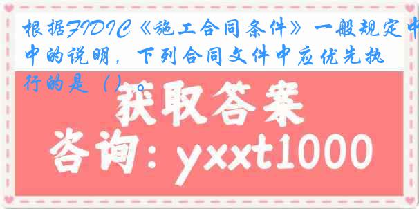 根据FIDIC《施工合同条件》一般规定中的说明，下列合同文件中应优先执行的是（）。