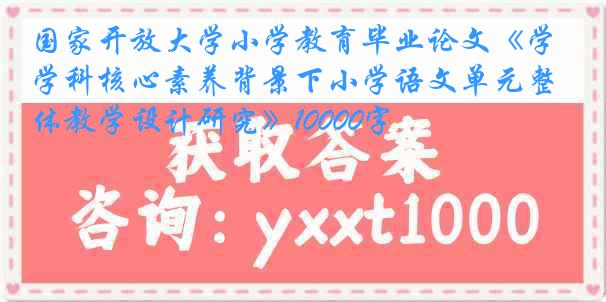 国家开放大学小学教育毕业论文《学科核心素养背景下小学语文单元整体教学设计研究》10000字